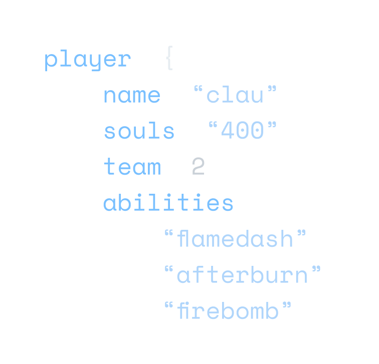 Code block that reads: player: { name: “clau”, souls: “400”, team: 2, abilities: [ “flamedash”, “afterburn”, “firebomb”